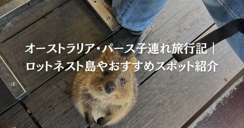 オーストラリア・パース子連れ旅行記｜ロットネスト島やおすすめスポット紹介