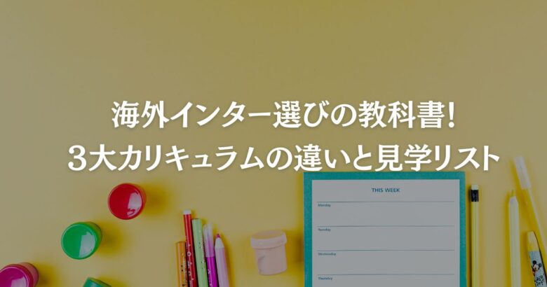 海外インター選びの教科書！3大カリキュラムの違いと見学リスト