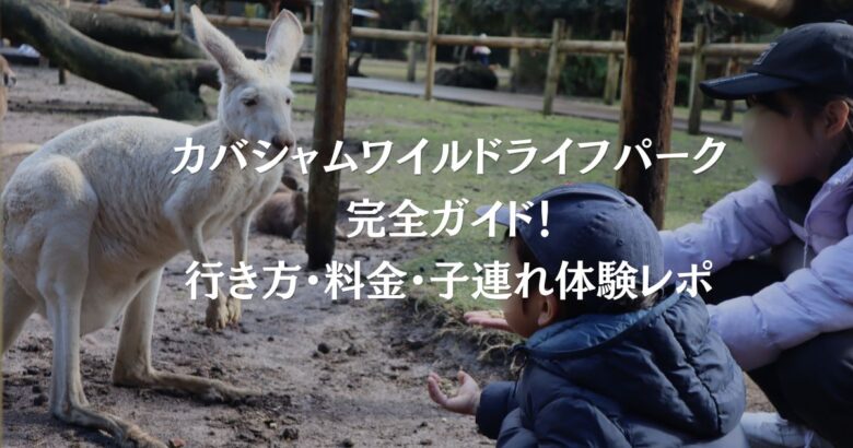 【2026最新】カバシャムワイルドライフパーク完全ガイド!行き方・料金・子連れ体験レポ