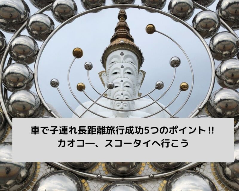 車で子連れ長距離旅行成功5つのポイント‼カオコ―、スコータイへ行こう