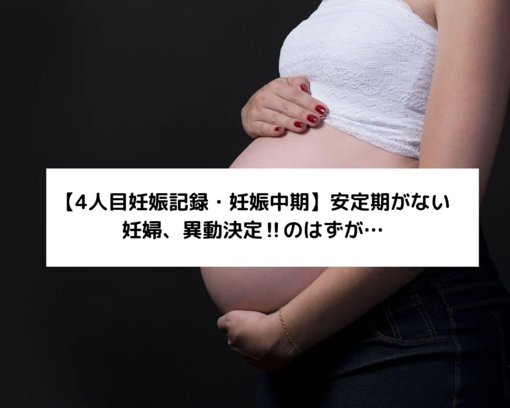 【4人目妊娠記録・妊娠中期】安定期がない妊婦、異動決定‼のはずが…