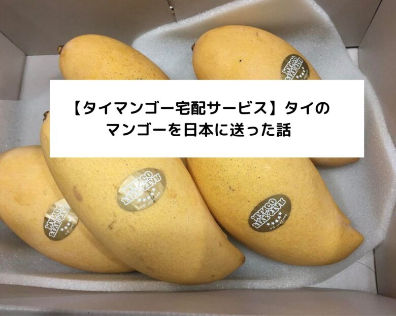 【タイマンゴー宅配サービス】タイのマンゴーを日本に送った話