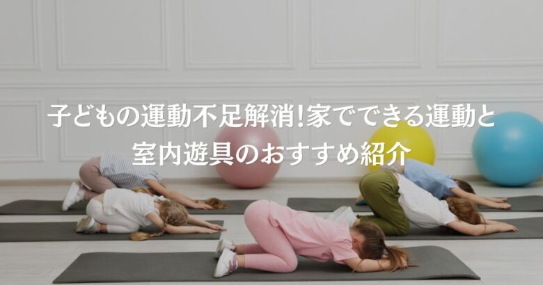 子どもの運動不足解消！家でできる運動と室内遊具のおすすめ紹介