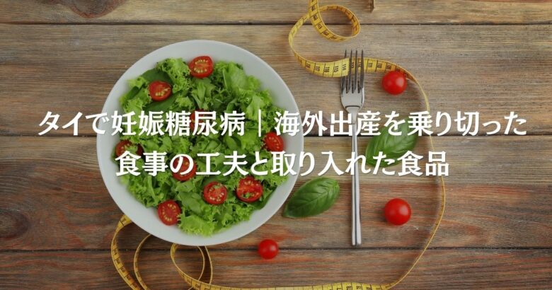 タイで妊娠糖尿病｜海外出産を乗り切った食事の工夫と取り入れた食品