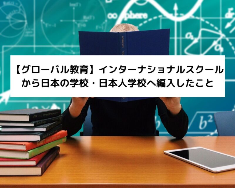【グローバル教育】インターナショナルスクールから日本の学校・日本人学校へ編入したこと
