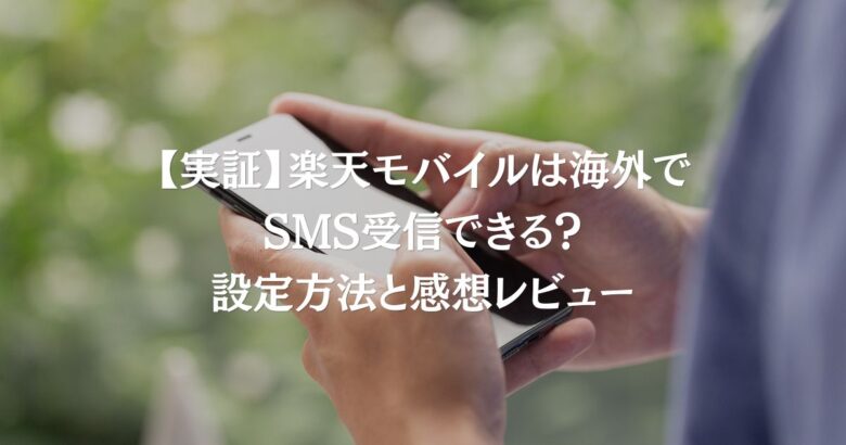【実証】楽天モバイルは海外でSMS受信できる？設定方法と感想レビュー