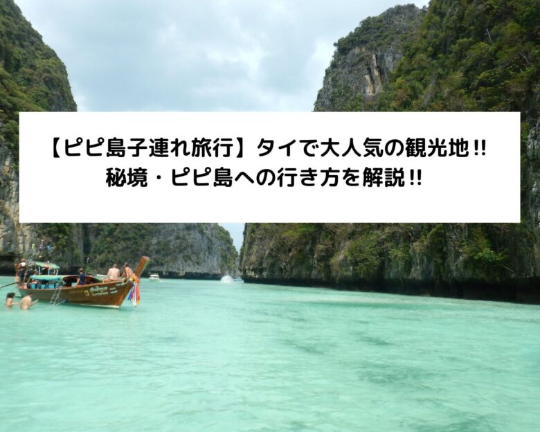 【ピピ島子連れ旅行】タイで大人気の観光地‼秘境・ピピ島への行き方を解説‼