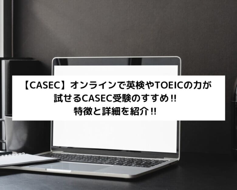 【CASEC】オンラインで英検やTOEICの力が試せるCASEC受験のすすめ‼特徴と詳細を紹介‼