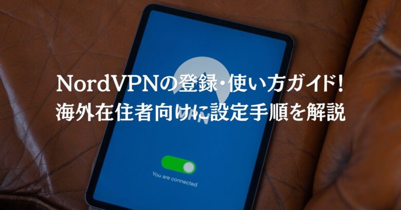 NordVPNの登録・使い方ガイド！海外在住者向けに設定手順を解説