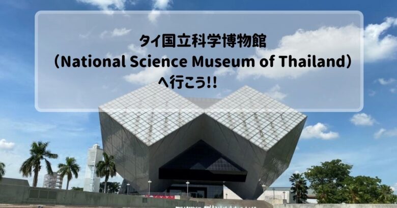 タイ国立科学博物館（National Science Museum of Thailand）へ行こう‼