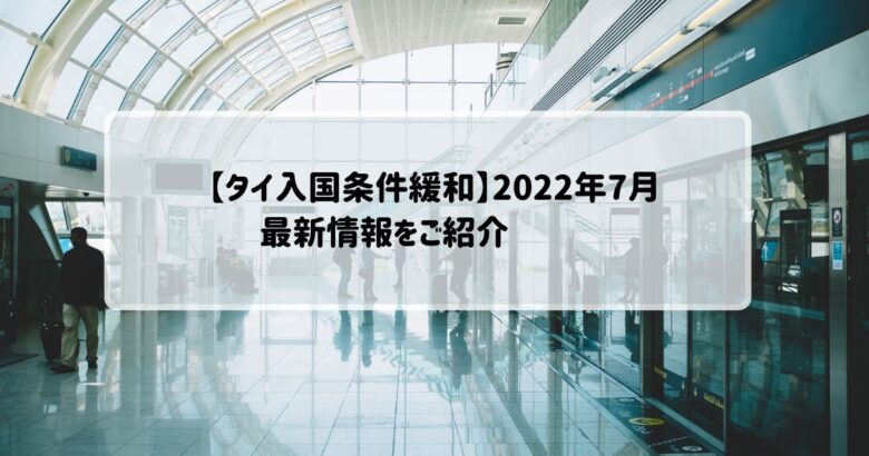 【タイ入国条件緩和】2022年7月最新情報をご紹介‼