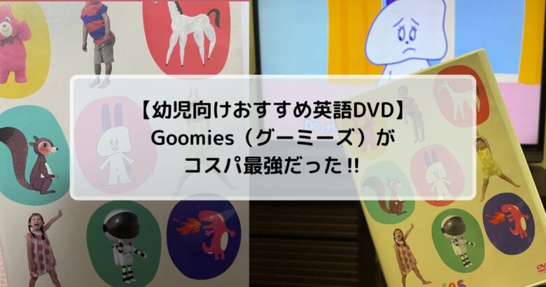 【幼児向けおすすめ英語DVD】Goomies（グーミーズ）がコスパ最強だった‼