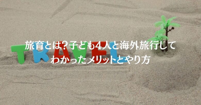 旅育とは？子ども4人と海外旅行してわかったメリットとやり方