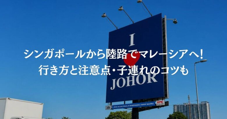 【2026最新】シンガポールから陸路でマレーシアへ！行き方と注意点・子連れのコツも