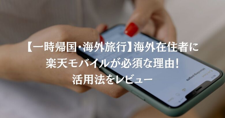 【一時帰国・海外旅行】海外在住者に楽天モバイルが必須な理由！活用法をレビュー