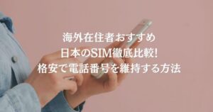 海外在住者おすすめ日本のSIM徹底比較！格安で電話番号を維持する方法