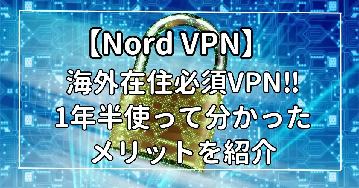 【Nord VPN】海外在住必須VPN‼1年半使って分かったメリットを紹介