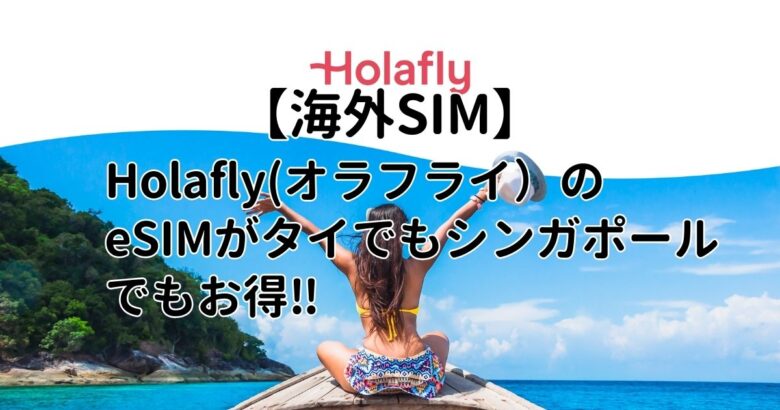 【海外SIM】Holafly(オラフライ）のeSIMがタイでもシンガポールでもお得‼