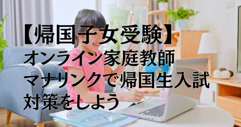 【帰国子女受験】オンライン家庭教師マナリンクで帰国生入試対策をしよう