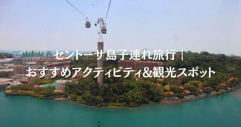 セントーサ島子連れ旅行｜おすすめアクティビティ&観光スポット