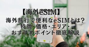 【海外eSIM】海外旅行で便利なeSIMとは？特徴・価格・エリア・おすすめポイント徹底解説