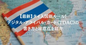 【最新】タイ入国新ルール‼デジタル・アライバル・カード（TDAC)の書き方と注意点を紹介