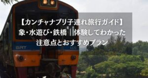 【カンチャナブリ子連れ旅行ガイド】象・水遊び・鉄橋｜体験してわかった注意点とおすすめプラン