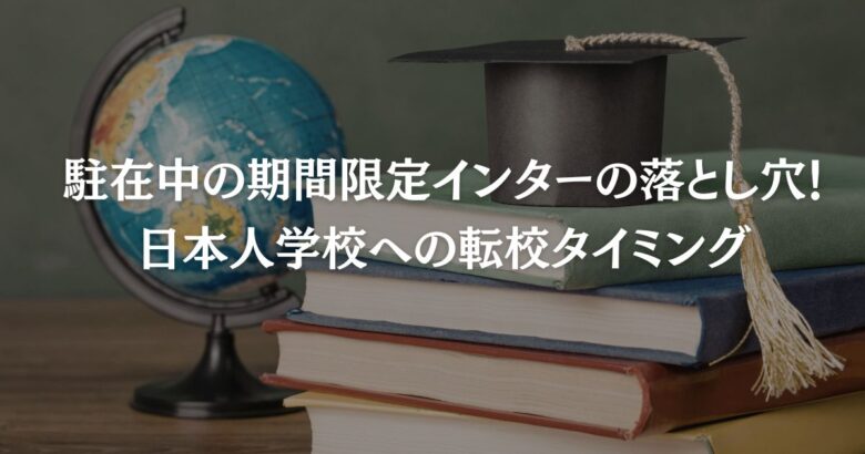 駐在中の期間限定インターの落とし穴！日本人学校への転校タイミング