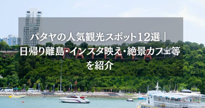 パタヤの人気観光スポット12選｜日帰り離島・インスタ映え・絶景カフェ等を紹介