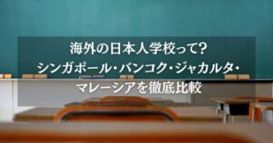 海外の日本人学校って？シンガポール・バンコク・ジャカルタ・マレーシアを徹底比較