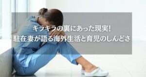 キラキラの裏にあった現実！駐在妻が語る海外生活と育児のしんどさ