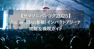 【サマソニバンコク2025】Snow Man参戦！インパクトアリーナ攻略＆満喫ガイド