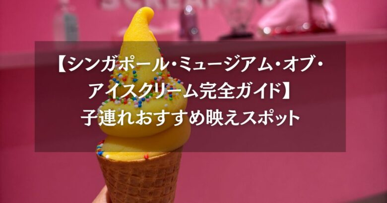 【シンガポール・ミュージアム・オブ・アイスクリーム完全ガイド】子連れおすすめ映えスポット