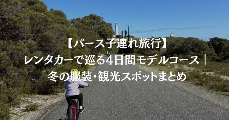 【パース子連れ旅行】レンタカーで巡る4日間モデルコース｜冬の服装・観光スポットまとめ