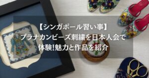 【シンガポール習い事】プラナカンビーズ刺繍を日本人会で体験！魅力と作品を紹介