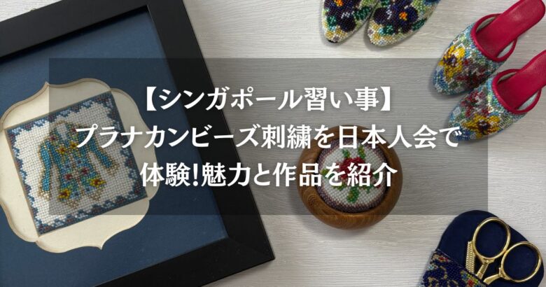【シンガポール習い事】プラナカンビーズ刺繍を日本人会で体験！魅力と作品を紹介