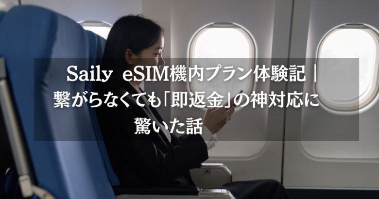 Saily eSIM機内プラン体験記｜繋がらなくても「即返金」の神対応に驚いた話