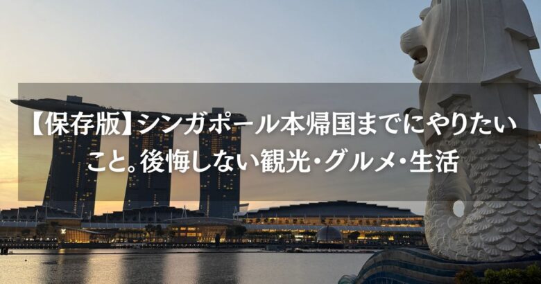 【保存版】シンガポール本帰国までにやりたいこと。後悔しない観光・グルメ・生活