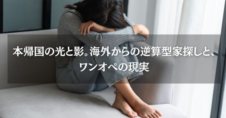 本帰国の光と影。海外からの逆算型家探しと、ワンオペの現実