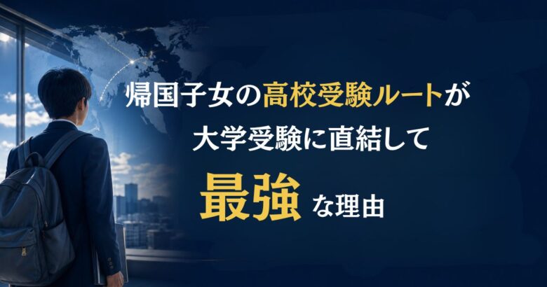 帰国子女の高校受験ルートが「大学受験に直結して最強」な5つの理由