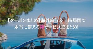 【クーポンまとめ】海外旅行＆一時帰国で本当に使える神サービス総まとめ！