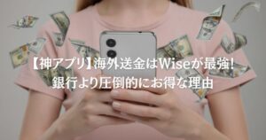 【神アプリ】海外送金はWiseが最強！銀行より圧倒的にお得な理由