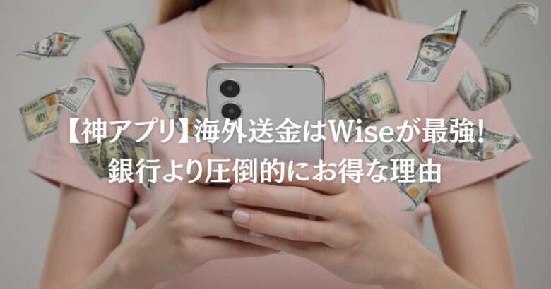 【神アプリ】海外送金はWiseが最強！銀行より圧倒的にお得な理由