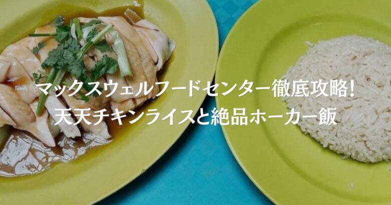 マックスウェルフードセンター徹底攻略！天天チキンライスと絶品ホーカー飯