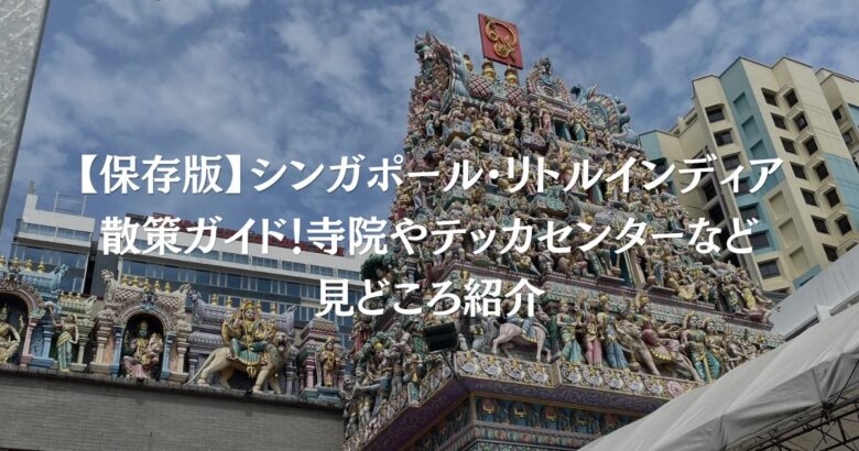 【保存版】シンガポール・リトルインディア散策ガイド！寺院やテッカセンターなど見どころ紹介