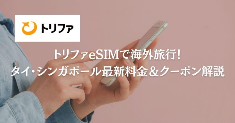 トリファeSIMで海外旅行！タイ・シンガポール最新料金＆クーポン解説