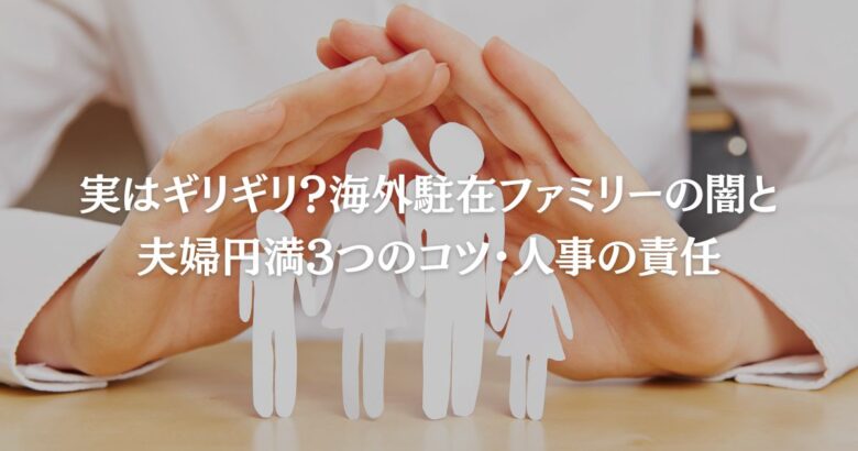 実はギリギリ？海外駐在ファミリーの闇と夫婦円満3つのコツ、人事の責任