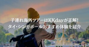 子連れ海外ツアーはKKdayが正解！タイ・シンガポールおすすめ体験を紹介