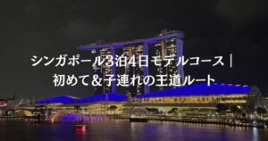 シンガポール3泊4日モデルコース｜初めて＆子連れの王道ルート
