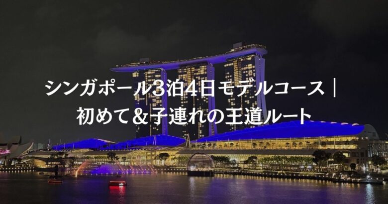 シンガポール3泊4日モデルコース｜初めて＆子連れの王道ルート